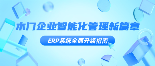 木门企业智能化管理新篇章：ERP系统全面升级指南