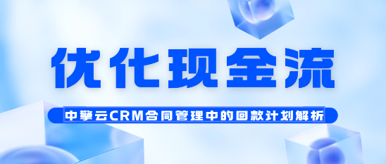 优化现金流-中擎云CRM合同管理中的回款计划解析