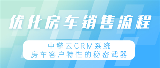 优化房车销售流程：CRM系统中房车客户特性的秘密武器